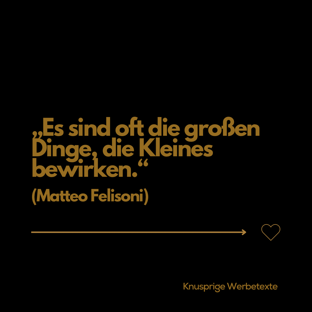 Es sind oft die großen Dinge, die Kleines bewirken.